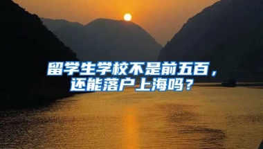 留學(xué)生學(xué)校不是前五百，還能落戶上海嗎？