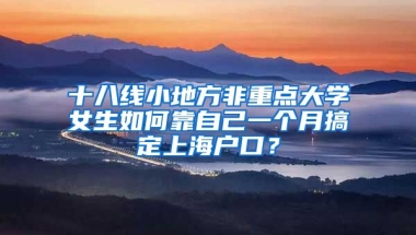 十八線小地方非重點大學女生如何靠自己一個月搞定上海戶口？