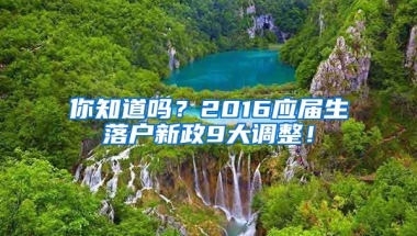 你知道嗎？2016應(yīng)屆生落戶新政9大調(diào)整！