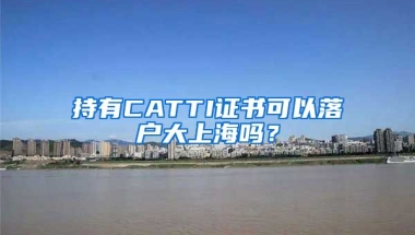 持有CATTI證書可以落戶大上海嗎？