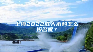 上海2022成人本科怎么報名呢？