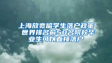 上海放寬留學(xué)生落戶政策 世界排名前50名院校畢業(yè)生可以直接落戶