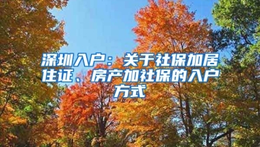 深圳入戶：關(guān)于社保加居住證、房產(chǎn)加社保的入戶方式