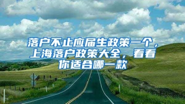 落戶不止應(yīng)屆生政策一個，上海落戶政策大全，看看你適合哪一款