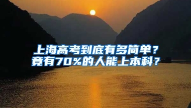 上海高考到底有多簡(jiǎn)單？竟有70%的人能上本科？