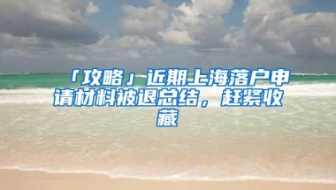 「攻略」近期上海落戶申請材料被退總結(jié)，趕緊收藏