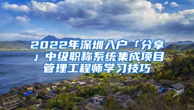 2022年深圳入戶「分享」中級(jí)職稱系統(tǒng)集成項(xiàng)目管理工程師學(xué)習(xí)技巧