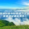 深圳創(chuàng)業(yè)補(bǔ)貼申請(qǐng)，企業(yè)需要滿足哪些條件？