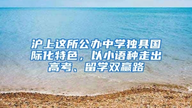 滬上這所公辦中學(xué)獨具國際化特色，以小語種走出高考、留學(xué)雙贏路