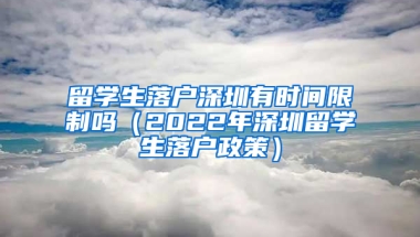 留學(xué)生落戶深圳有時(shí)間限制嗎（2022年深圳留學(xué)生落戶政策）