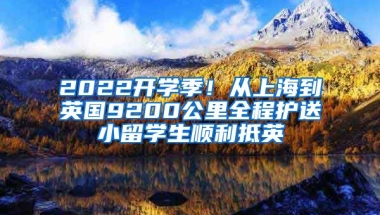 2022開學(xué)季！從上海到英國(guó)9200公里全程護(hù)送小留學(xué)生順利抵英