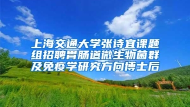 上海交通大學(xué)張?jiān)娨苏n題組招聘胃腸道微生物菌群及免疫學(xué)研究方向博士后