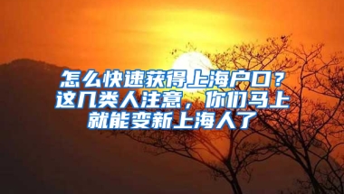 怎么快速獲得上海戶口？這幾類人注意，你們馬上就能變新上海人了