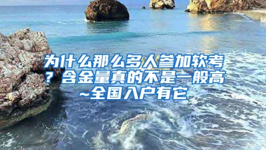 為什么那么多人參加軟考？含金量真的不是一般高~全國入戶有它