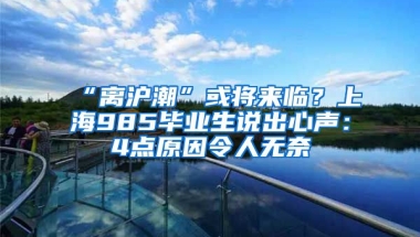 “離滬潮”或?qū)砼R？上海985畢業(yè)生說出心聲：4點(diǎn)原因令人無奈