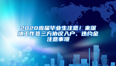 2020應(yīng)屆畢業(yè)生注意！來深圳工作簽三方協(xié)議入戶、違約金注意事項