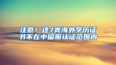 注意！這7類海外學(xué)歷證書不在中留服認(rèn)證范圍內(nèi)