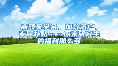 高額獎學金，加分落戶，專屬補貼……原來研究生的福利那么多