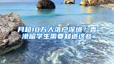 月超10萬人落戶深圳？香港留學生需要知道這些