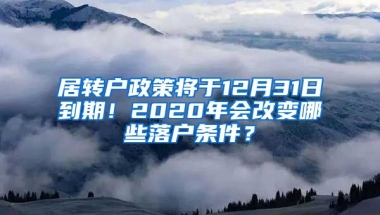 居轉(zhuǎn)戶政策將于12月31日到期！2020年會改變哪些落戶條件？