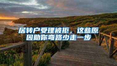 居轉(zhuǎn)戶受理被拒，這些原因助你彎路少走一步