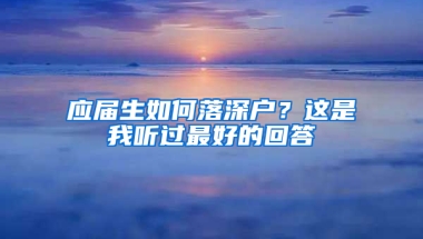 應(yīng)屆生如何落深戶？這是我聽過最好的回答