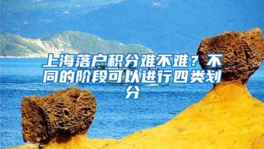 上海落戶積分難不難？不同的階段可以進(jìn)行四類劃分