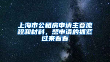 上海市公租房申請(qǐng)主要流程和材料，想申請(qǐng)的抓緊過(guò)來(lái)看看