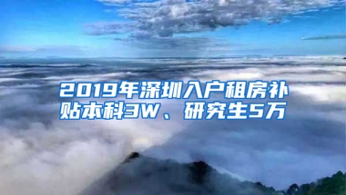 2019年深圳入戶租房補貼本科3W、研究生5萬