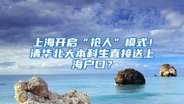 上海開啟“搶人”模式！清華北大本科生直接送上海戶口？