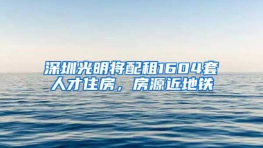 深圳光明將配租1604套人才住房，房源近地鐵