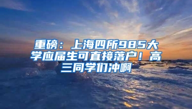 重磅：上海四所985大學(xué)應(yīng)屆生可直接落戶！高三同學(xué)們沖啊