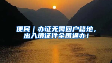 便民｜辦證無需回戶籍地，出入境證件全國通辦！