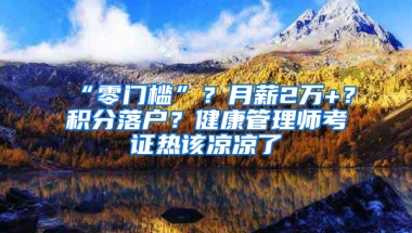 “零門檻”？月薪2萬+？積分落戶？健康管理師考證熱該涼涼了