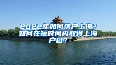 2022年如何落戶上海？如何在短時間內(nèi)取得上海戶口？