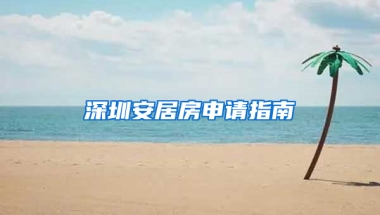 深圳安居房申請指南