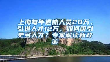 上海每年退休人員20萬(wàn)，引進(jìn)人才12萬(wàn)，如何吸引更多人才？專家解讀新政策