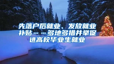 先落戶后就業(yè)、發(fā)放就業(yè)補貼……多地多措并舉促進高校畢業(yè)生就業(yè)