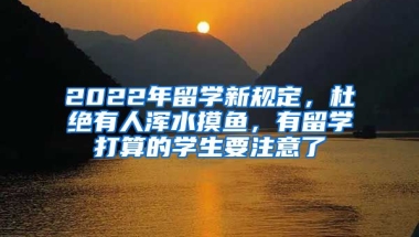 2022年留學(xué)新規(guī)定，杜絕有人渾水摸魚，有留學(xué)打算的學(xué)生要注意了