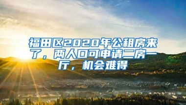 福田區(qū)2020年公租房來(lái)了，兩人口可申請(qǐng)二房一廳，機(jī)會(huì)難得