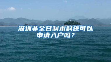 深圳非全日制本科還可以申請入戶嗎？