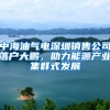 中海油氣電深圳銷售公司落戶大鵬，助力能源產(chǎn)業(yè)集群式發(fā)展