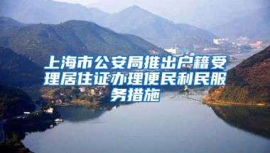 上海市公安局推出戶籍受理居住證辦理便民利民服務(wù)措施