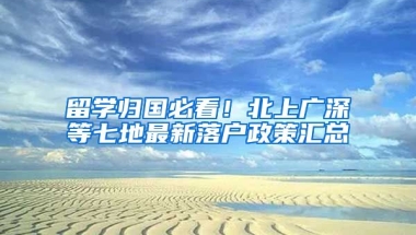 留學歸國必看！北上廣深等七地最新落戶政策匯總