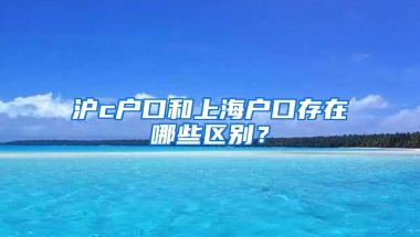 滬c戶口和上海戶口存在哪些區(qū)別？