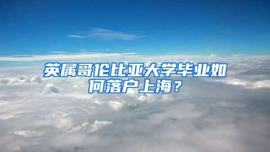 英屬哥倫比亞大學畢業(yè)如何落戶上海？