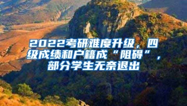 2022考研難度升級，四級成績和戶籍成“阻礙”，部分學(xué)生無奈退出