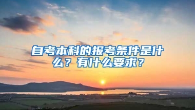 自考本科的報考條件是什么？有什么要求？