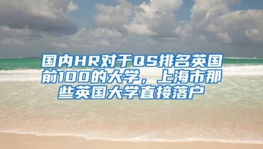 國內(nèi)HR對于QS排名英國前100的大學(xué)，上海市那些英國大學(xué)直接落戶