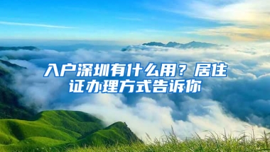 入戶深圳有什么用？居住證辦理方式告訴你